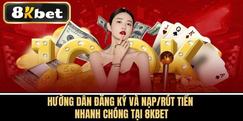Hướng Dẫn Đăng Ký và Nạp/Rút Tiền Nhanh Chóng Tại 8KBET