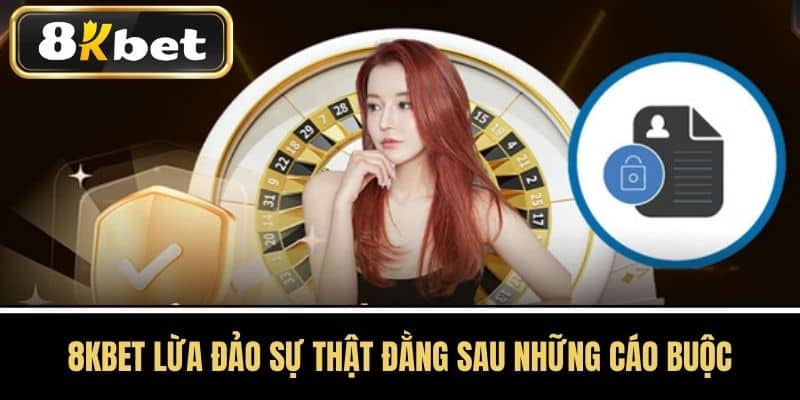 8KBET Lừa Đảo Sự Thật Đằng Sau Những Cáo Buộc