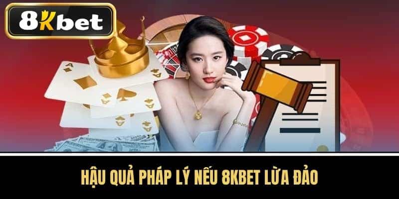 Hậu Quả Pháp Lý Nếu 8KBET Lừa Đảo