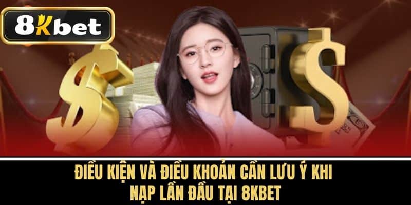 Điều Kiện và Điều Khoản Cần Lưu Ý Khi Nạp Lần Đầu tại 8KBET