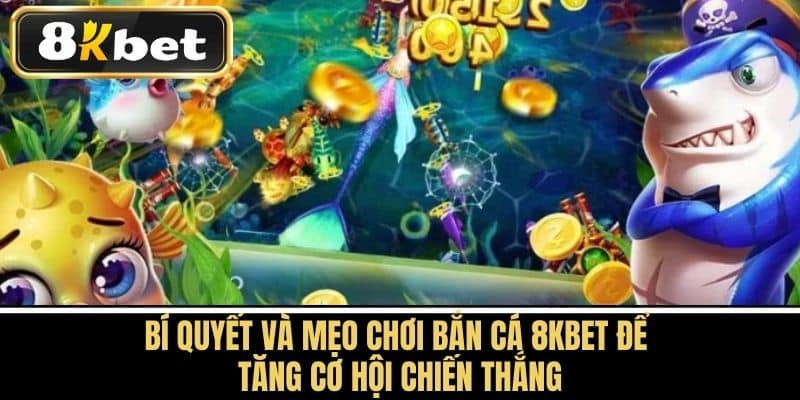 Bí quyết và mẹo chơi Bắn cá 8KBET để tăng cơ hội chiến thắng