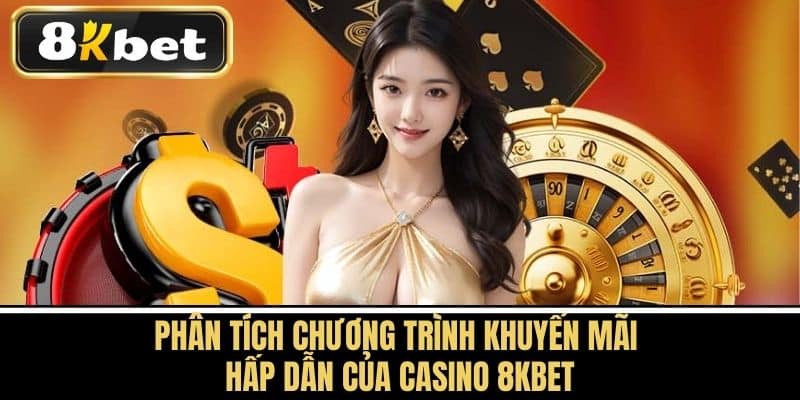 Phân Tích Chương Trình Khuyến Mãi Hấp Dẫn Của Casino 8KBET