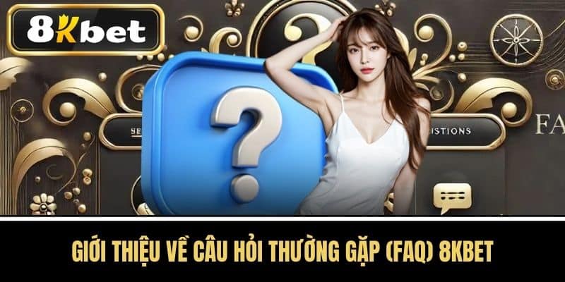 Giới thiệu về Câu Hỏi Thường Gặp (FAQ) 8KBET