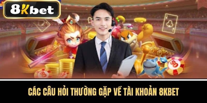 Các câu hỏi thường gặp về tài khoản 8KBET