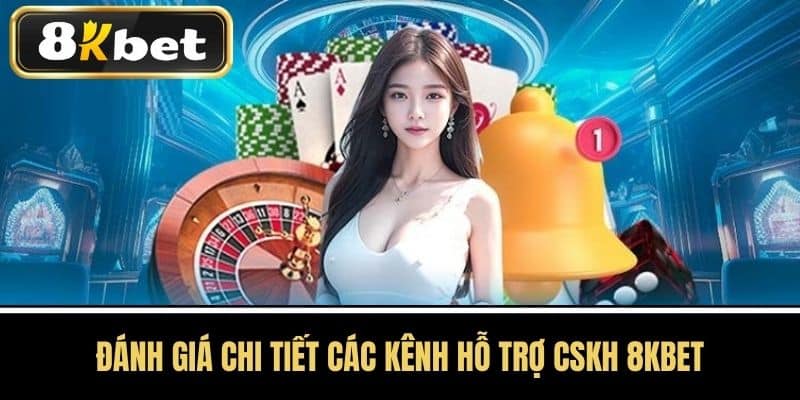 Đánh Giá Chi Tiết Các Kênh Hỗ Trợ CSKH 8KBET