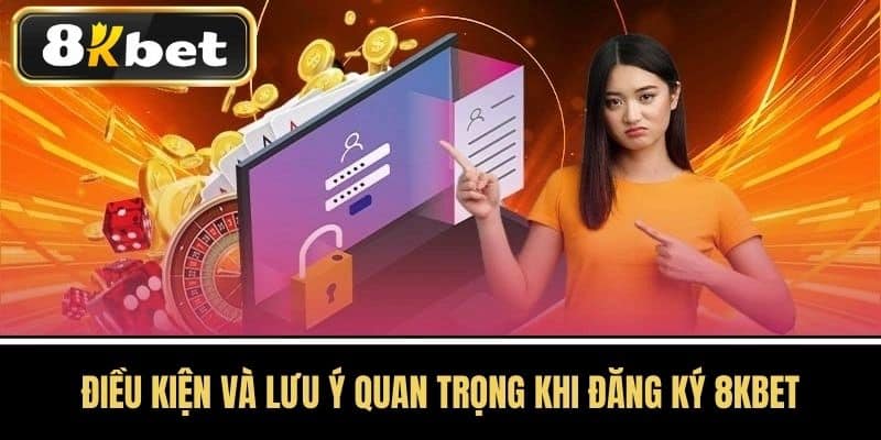 Điều kiện và lưu ý quan trọng khi đăng ký 8KBET