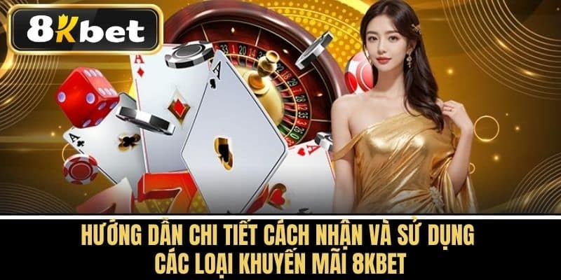 Hướng dẫn chi tiết cách nhận và sử dụng các loại Khuyến mãi 8KBET