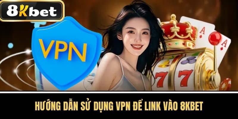 Hướng Dẫn Sử Dụng VPN để Link Vào 8KBET