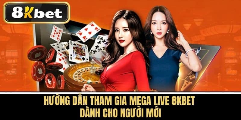 Hướng Dẫn Tham Gia Mega Live 8KBET Dành Cho Người Mới