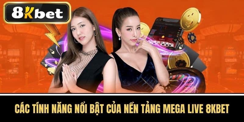 Các Tính Năng Nổi Bật Của Nền Tảng Mega Live 8KBET