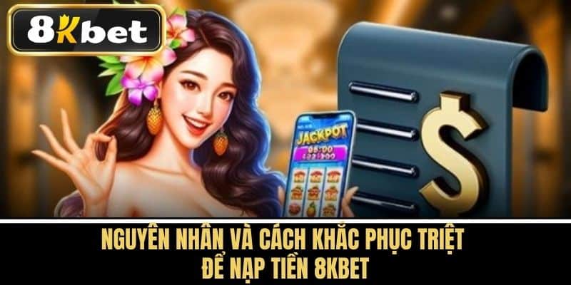 Nguyên nhân và cách khắc phục triệt để Nạp tiền 8KBET