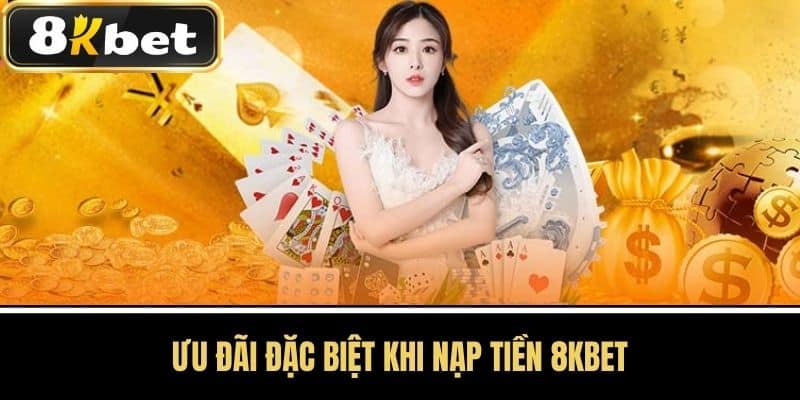 Ưu đãi đặc biệt khi nạp tiền 8KBET