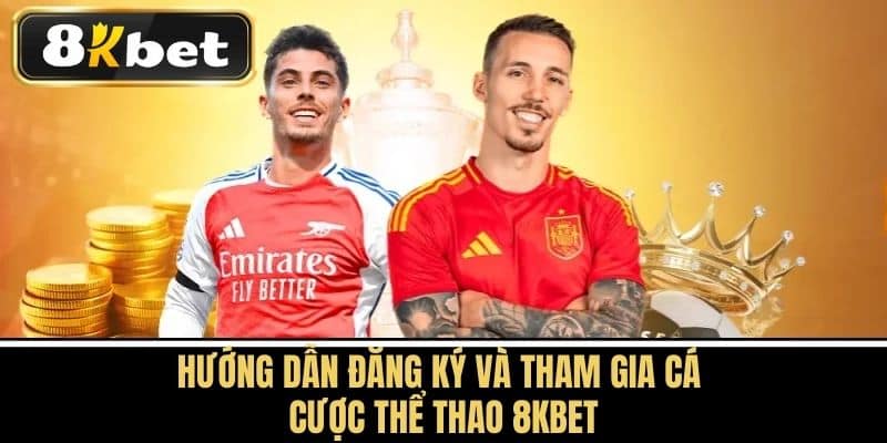 Hướng Dẫn Đăng Ký và Tham Gia Cá Cược Thể Thao 8KBET
