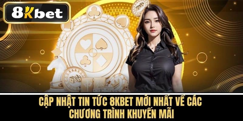 Cập nhật tin tức 8KBET mới nhất về các chương trình khuyến mãi