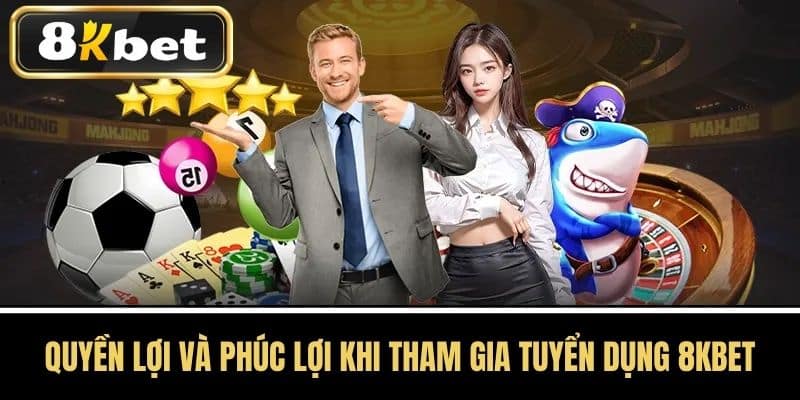 Quyền lợi và phúc lợi khi tham gia tuyển dụng 8kbet