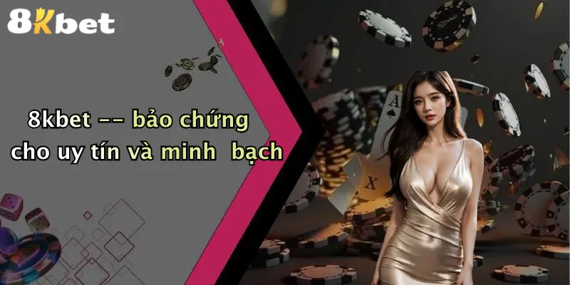 8kbet – bảo chứng cho uy tín và minh bạch