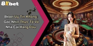 8kbet Uy Tín Không: Góc Nhìn Thực Tế Về Nhà Cái Hàng Đầu