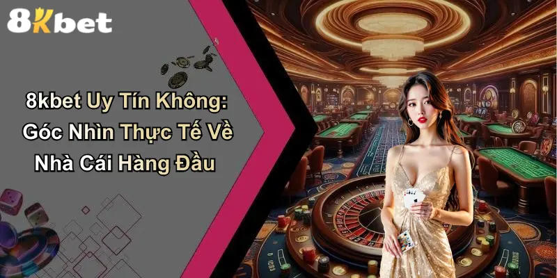 8kbet Uy Tín Không: Góc Nhìn Thực Tế Về Nhà Cái Hàng Đầu