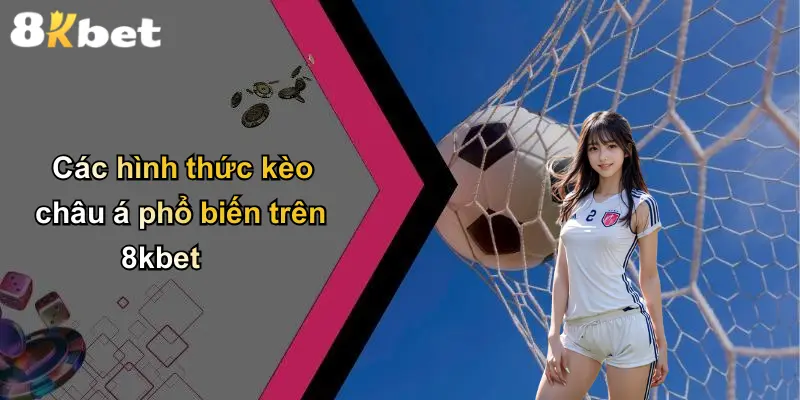 Các hình thức kèo châu á phổ biến trên 8kbet