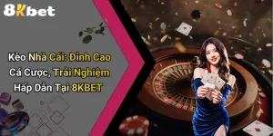 Kèo Nhà Cái: Đỉnh Cao Cá Cược, Trải Nghiệm Hấp Dẫn Tại 8KBET