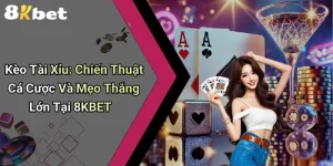 Kèo Tài Xỉu: Chiến Thuật Cá Cược Và Mẹo Thắng Lớn Tại 8KBET