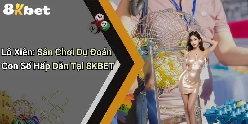 Lô Xiên: Sân Chơi Dự Đoán Con Số Hấp Dẫn Tại 8KBET