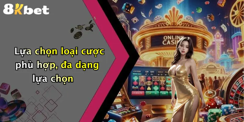 Lựa chọn loại cược phù hợp, đa dạng lựa chọn