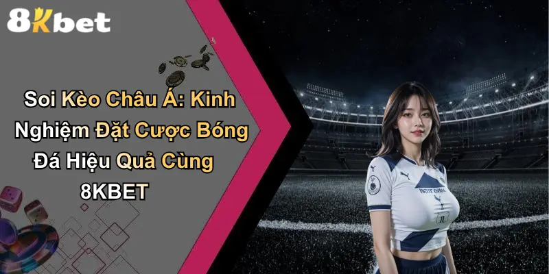 Soi Kèo Châu Á: Kinh Nghiệm Đặt Cược Bóng Đá Hiệu Quả Cùng 8KBET