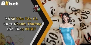 Xổ Số Siêu Tốc: Cá Cược Nhanh, Thưởng Lớn Cùng 8KBET